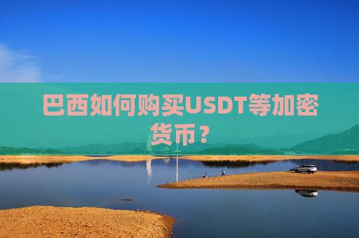 巴西如何购买USDT等加密货币?