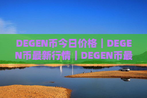 DEGEN币今日价格|DEGEN币最新行情|DEGEN币最新走势