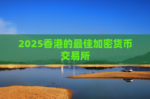 2025香港的最佳加密货币交易所