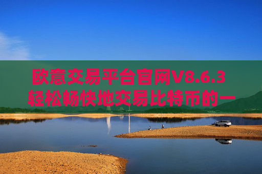 欧意交易平台官网V8.6.3 轻松畅快地交易比特币的一站式平台