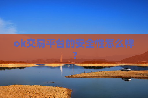 ok交易平台的安全性怎么样?