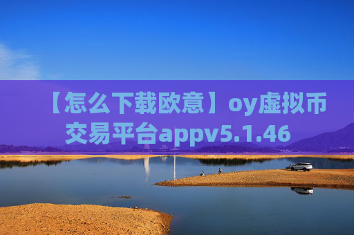 【怎么下载欧意】oy虚拟币交易平台appv5.1.46