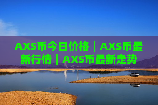 AXS币今日价格|AXS币最新行情|AXS币最新走势