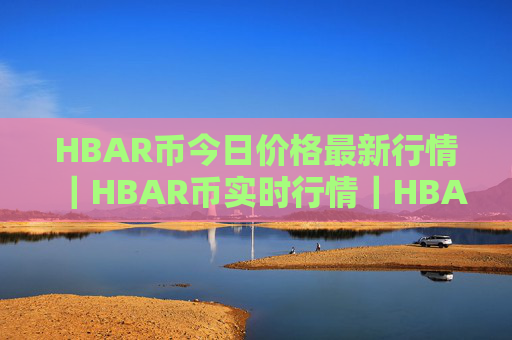 HBAR币今日价格最新行情|HBAR币实时行情|HBAR币今日最新走势