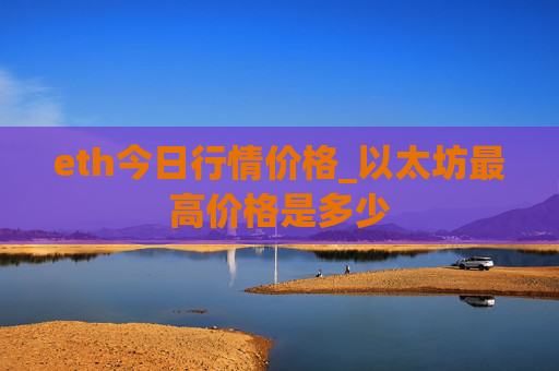 eth今日行情价格_以太坊最高价格是多少
