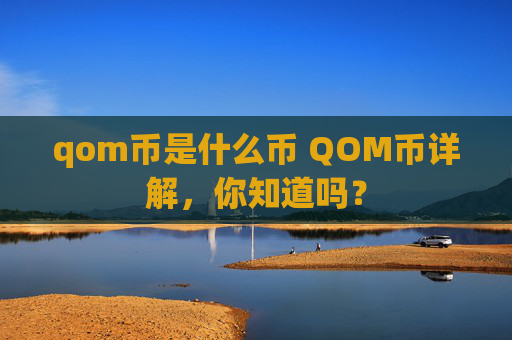 qom币是什么币 QOM币详解,你知道吗?