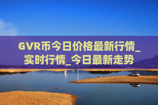 GVR币今日价格最新行情_实时行情_今日最新走势