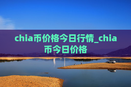 chia币价格今日行情_chia币今日价格