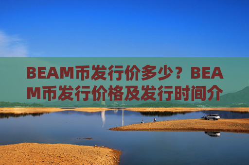 BEAM币发行价多少？BEAM币发行价格及发行时间介绍