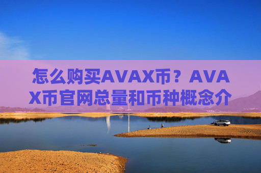 怎么购买AVAX币?AVAX币官网总量和币种概念介绍