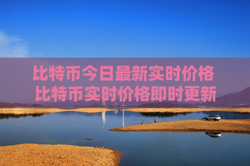 比特币今日最新实时价格 比特币实时价格即时更新