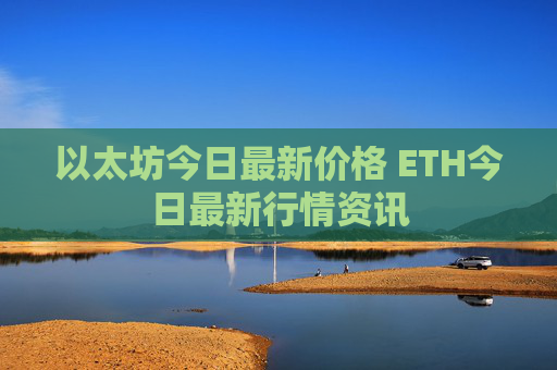 以太坊今日最新价格 ETH今日最新行情资讯