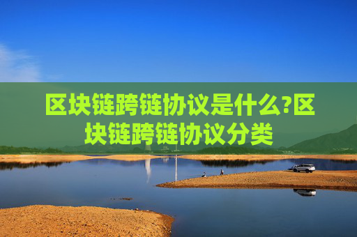 区块链跨链协议是什么?区块链跨链协议分类