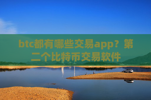 btc都有哪些交易app?第二个比特币交易软件