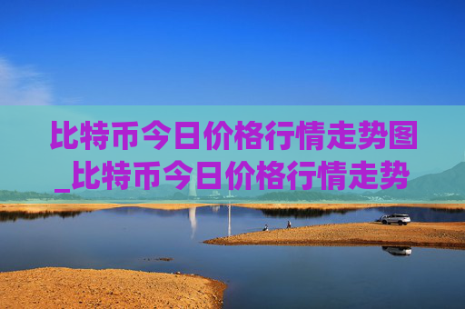 比特币今日价格行情走势图_比特币今日价格行情走势图表