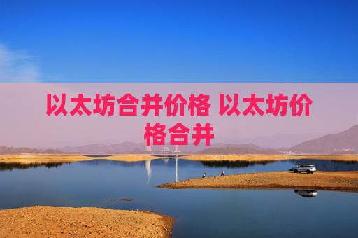 以太坊合并价格 以太坊价格合并