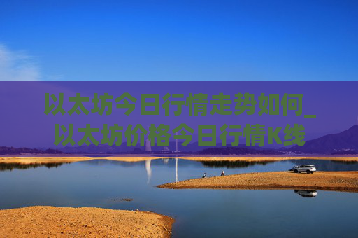 以太坊今日行情走势如何_以太坊价格今日行情K线
