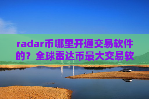radar币哪里开通交易软件的?全球雷达币最大交易软件下载
