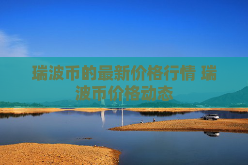 瑞波币的最新价格行情 瑞波币价格动态
