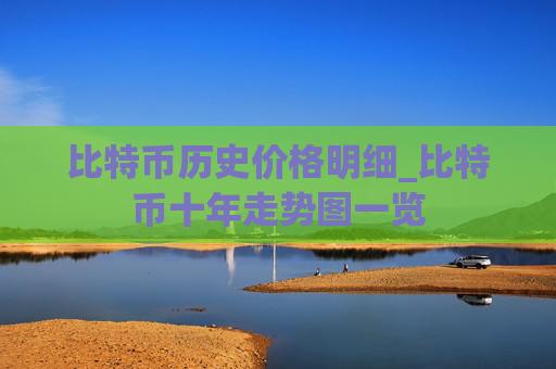 比特币历史价格明细_比特币十年走势图一览