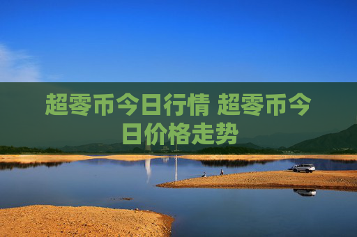 超零币今日行情 超零币今日价格走势