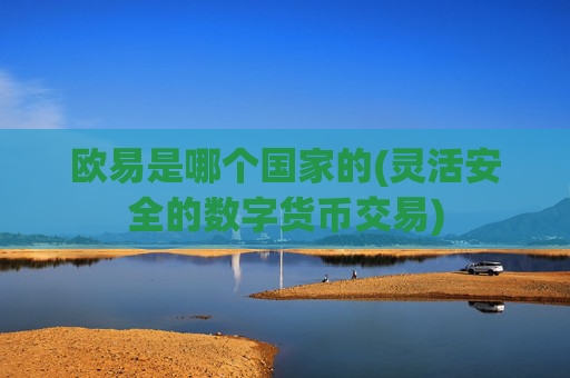 欧易是哪个国家的(灵活安全的数字货币交易)