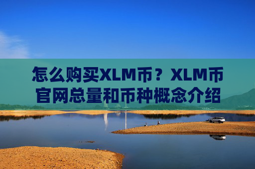 怎么购买XLM币？XLM币官网总量和币种概念介绍