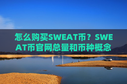 怎么购买SWEAT币?SWEAT币官网总量和币种概念介绍