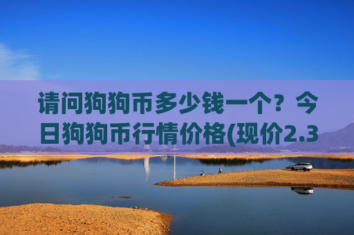 请问狗狗币多少钱一个?今日狗狗币行情价格(现价2.3751元)