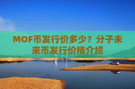 MOF币发行价多少?分子未来币发行价格介绍