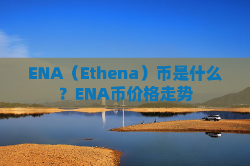 ENA(Ethena)币是什么?ENA币价格走势