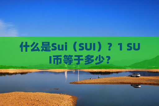 什么是Sui(SUI)?1 SUI币等于多少?
