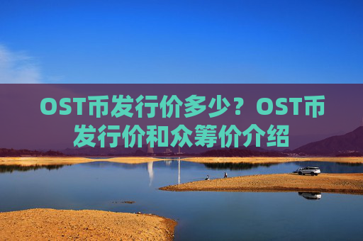 OST币发行价多少？OST币发行价和众筹价介绍