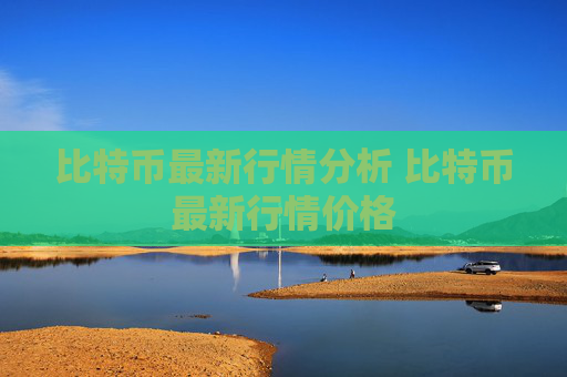 比特币最新行情分析 比特币最新行情价格