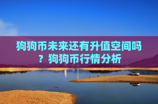 狗狗币未来还有升值空间吗?狗狗币行情分析