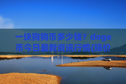 一块狗狗币多少钱？doge币今日最新资讯行情(现价2.377元)