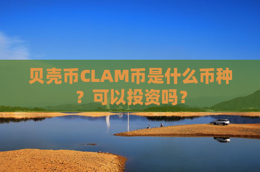 贝壳币CLAM币是什么币种?可以投资吗?
