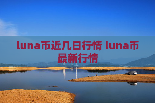 luna币近几日行情 luna币最新行情