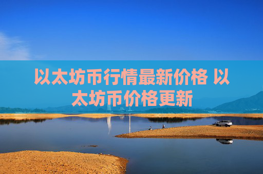 以太坊币行情最新价格 以太坊币价格更新