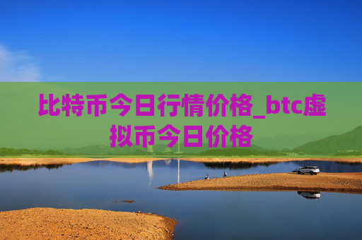 比特币今日行情价格_btc虚拟币今日价格