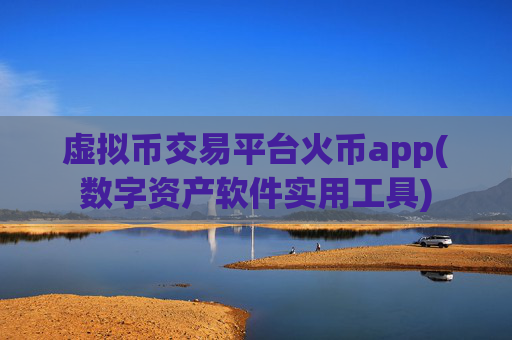 虚拟币交易平台火币app(数字资产软件实用工具)
