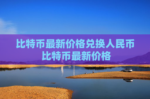 比特币最新价格兑换人民币 比特币最新价格