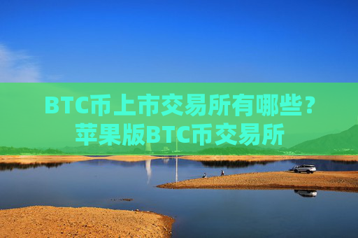 BTC币上市交易所有哪些?苹果版BTC币交易所