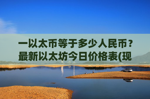 一以太币等于多少人民币?最新以太坊今日价格表(现价24480.01元)