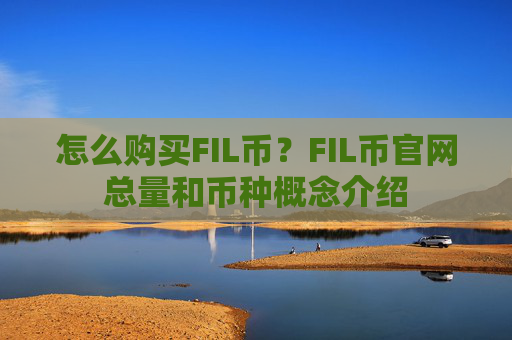 怎么购买FIL币?FIL币官网总量和币种概念介绍