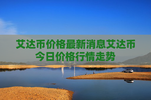 艾达币价格最新消息艾达币今日价格行情走势