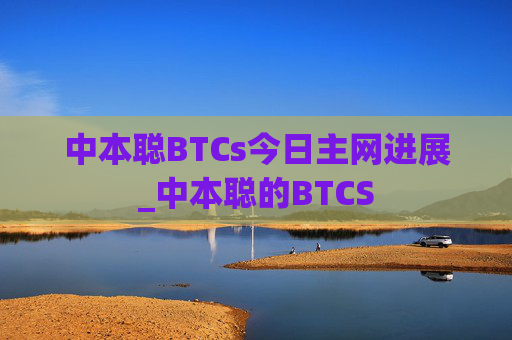 中本聪BTCs今日主网进展_中本聪的BTCS