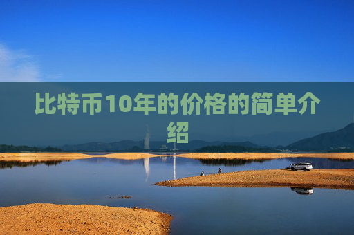 比特币10年的价格的简单介绍