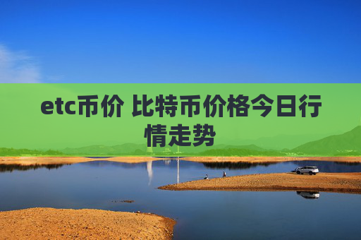 etc币价 比特币价格今日行情走势