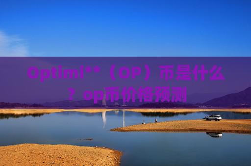 Optimi**（OP）币是什么？op币价格预测